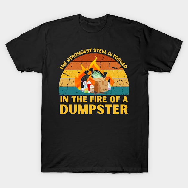 The Strongest Steel is Forged in the Fire of a Dumpster T-Shirt by NASSAREBOB200